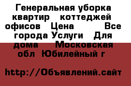 Генеральная уборка квартир , коттеджей, офисов › Цена ­ 600 - Все города Услуги » Для дома   . Московская обл.,Юбилейный г.